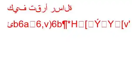 كيف تقرأ رسالة ئb6a6,v)6b*H[Yܘ[v'